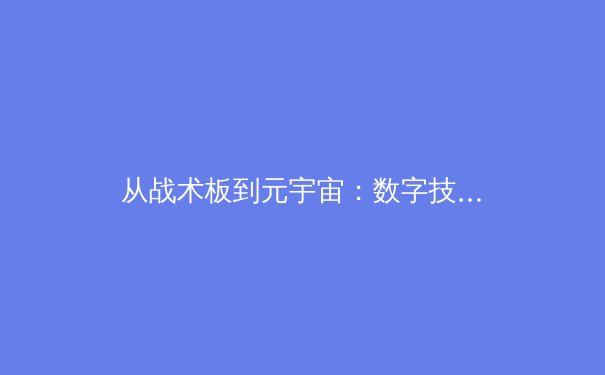 从战术板到元宇宙：数字技术如何重塑现代体育的观赛与商业生态 - 2